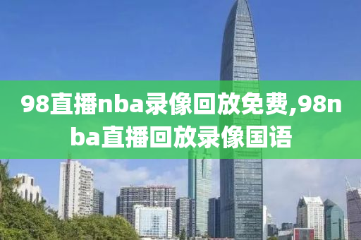 98直播nba录像回放免费,98nba直播回放录像国语